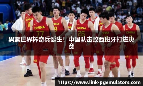 男篮世界杯奇兵诞生！中国队击败西班牙打进决赛