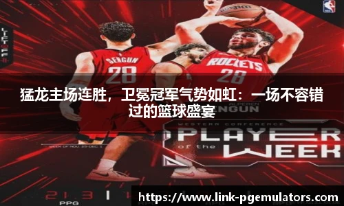 猛龙主场连胜，卫冕冠军气势如虹：一场不容错过的篮球盛宴