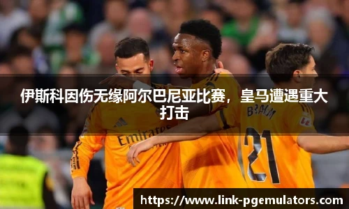 伊斯科因伤无缘阿尔巴尼亚比赛，皇马遭遇重大打击