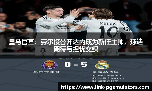 皇马官宣：劳尔接替齐达内成为新任主帅，球迷期待与担忧交织