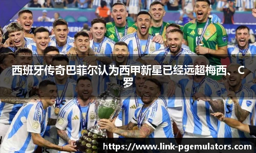 西班牙传奇巴菲尔认为西甲新星已经远超梅西、C罗