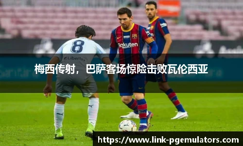 梅西传射，巴萨客场惊险击败瓦伦西亚