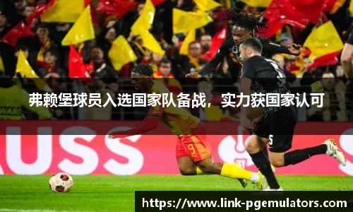 弗赖堡球员入选国家队备战，实力获国家认可