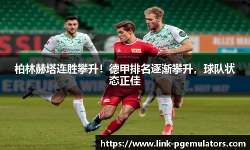 柏林赫塔连胜攀升！德甲排名逐渐攀升，球队状态正佳