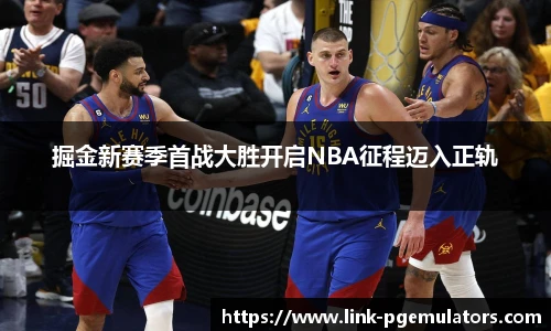 掘金新赛季首战大胜开启NBA征程迈入正轨