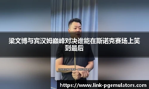 梁文博与宾汉姆巅峰对决谁能在斯诺克赛场上笑到最后