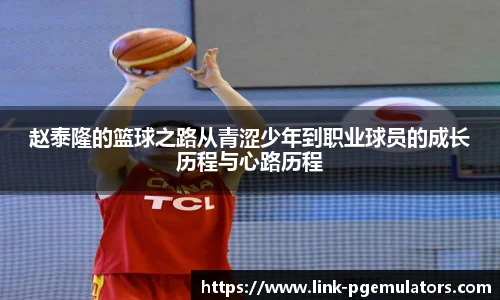 赵泰隆的篮球之路从青涩少年到职业球员的成长历程与心路历程
