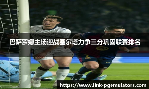 巴萨罗娜主场迎战塞尔塔力争三分巩固联赛排名