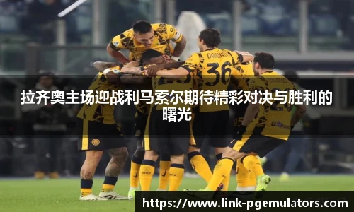 拉齐奥主场迎战利马索尔期待精彩对决与胜利的曙光