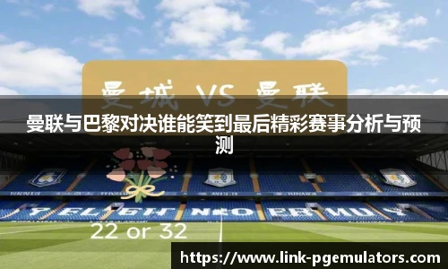 曼联与巴黎对决谁能笑到最后精彩赛事分析与预测