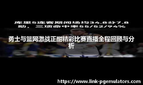 勇士与篮网激战正酣精彩比赛直播全程回顾与分析