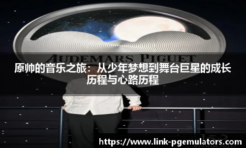 原帅的音乐之旅：从少年梦想到舞台巨星的成长历程与心路历程
